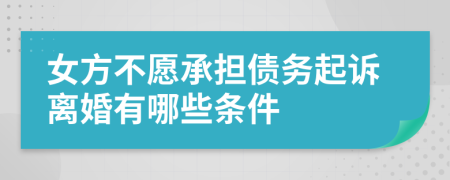 女方不愿承担债务起诉离婚有哪些条件