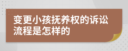 变更小孩抚养权的诉讼流程是怎样的