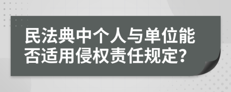 民法典中个人与单位能否适用侵权责任规定？