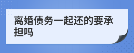 离婚债务一起还的要承担吗