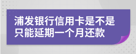 浦发银行信用卡是不是只能延期一个月还款