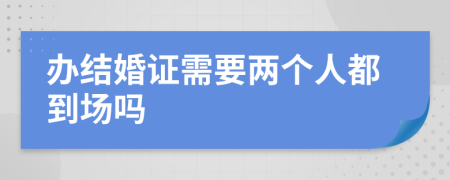 办结婚证需要两个人都到场吗