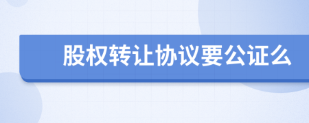 股权转让协议要公证么