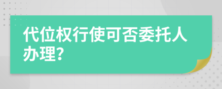 代位权行使可否委托人办理？