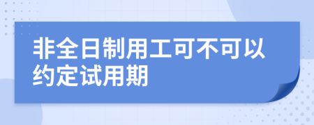 非全日制用工可不可以约定试用期