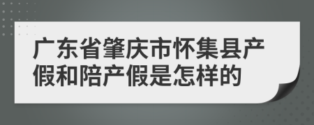 广东省肇庆市怀集县产假和陪产假是怎样的