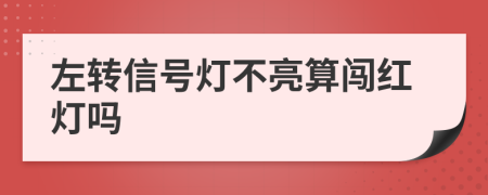 左转信号灯不亮算闯红灯吗