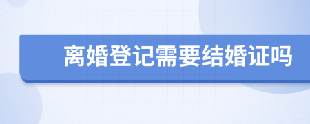 离婚登记需要结婚证吗