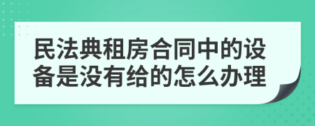 民法典租房合同中的设备是没有给的怎么办理