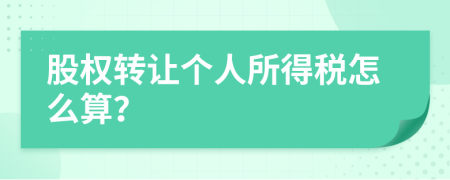 股权转让个人所得税怎么算？