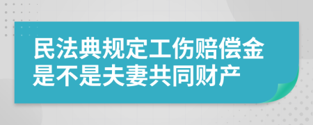 民法典规定工伤赔偿金是不是夫妻共同财产