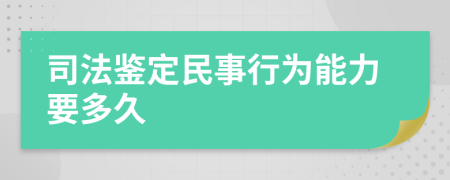 司法鉴定民事行为能力要多久