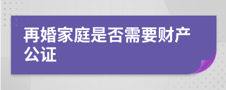 再婚家庭是否需要财产公证