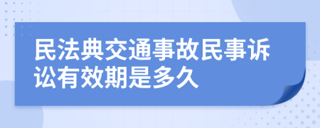 民法典交通事故民事诉讼有效期是多久