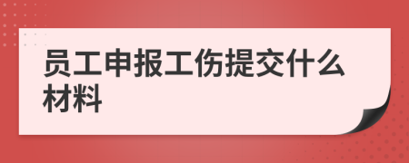 员工申报工伤提交什么材料