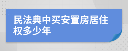 民法典中买安置房居住权多少年