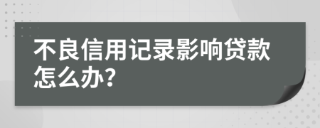 不良信用记录影响贷款怎么办？