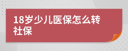 18岁少儿医保怎么转社保