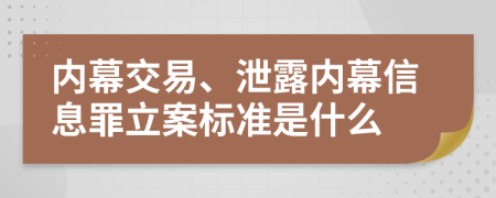 内幕交易、泄露内幕信息罪立案标准是什么