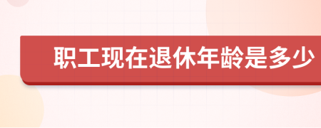 职工现在退休年龄是多少