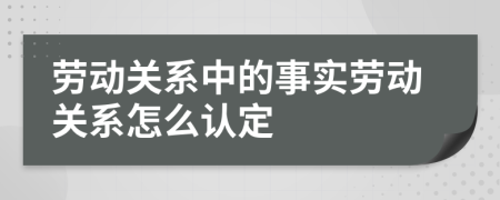 劳动关系中的事实劳动关系怎么认定