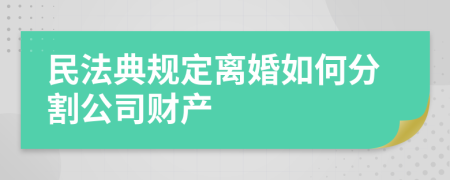 民法典规定离婚如何分割公司财产