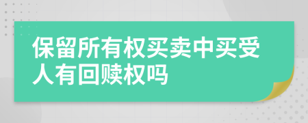 保留所有权买卖中买受人有回赎权吗