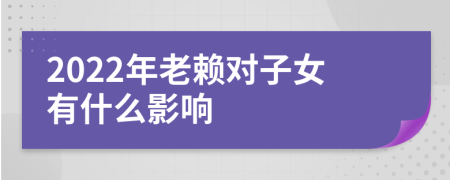 2022年老赖对子女有什么影响