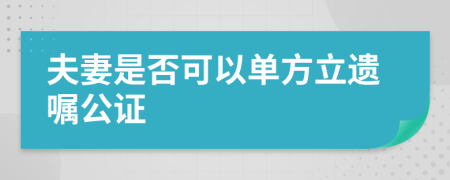 夫妻是否可以单方立遗嘱公证