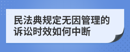 民法典规定无因管理的诉讼时效如何中断