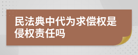 民法典中代为求偿权是侵权责任吗