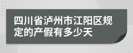 四川省泸州市江阳区规定的产假有多少天