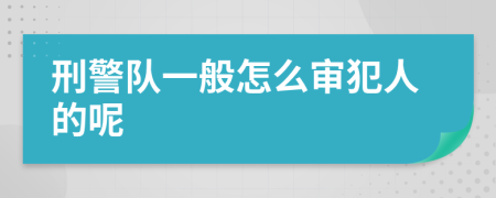 刑警队一般怎么审犯人的呢