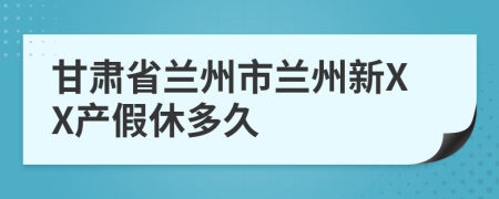 甘肃省兰州市兰州新XX产假休多久