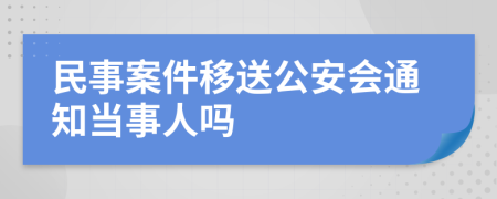 民事案件移送公安会通知当事人吗