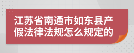 江苏省南通市如东县产假法律法规怎么规定的
