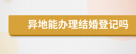 异地能办理结婚登记吗