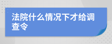 法院什么情况下才给调查令
