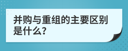 并购与重组的主要区别是什么？