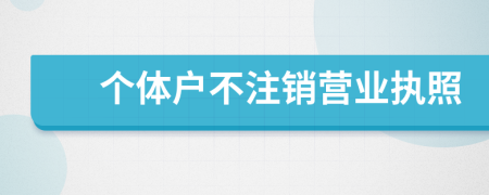 个体户不注销营业执照