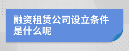 融资租赁公司设立条件是什么呢