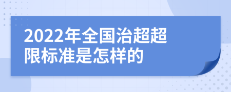 2022年全国治超超限标准是怎样的