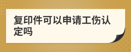 复印件可以申请工伤认定吗