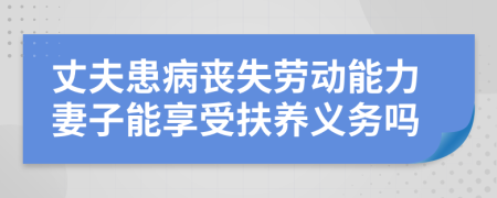 丈夫患病丧失劳动能力妻子能享受扶养义务吗