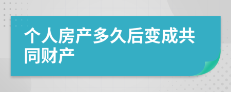 个人房产多久后变成共同财产