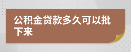 公积金贷款多久可以批下来