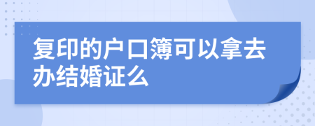 复印的户口簿可以拿去办结婚证么