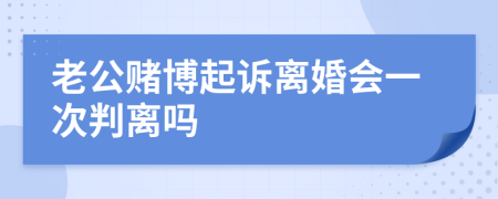 老公赌博起诉离婚会一次判离吗