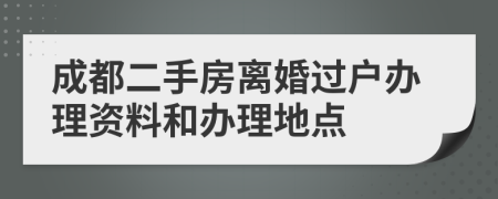 成都二手房离婚过户办理资料和办理地点