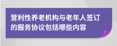 营利性养老机构与老年人签订的服务协议包括哪些内容